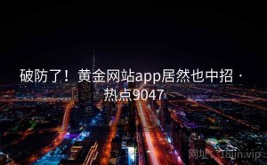 破防了！黄金网站app居然也中招 · 热点9047