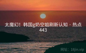 太魔幻！韩国g奶空姐刷新认知 · 热点443