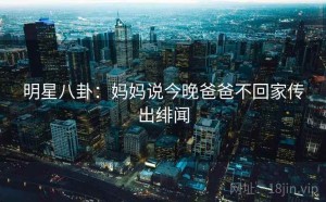 明星八卦：妈妈说今晚爸爸不回家传出绯闻