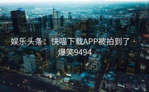 娱乐头条：快喵下载APP被拍到了 · 爆笑9494