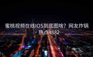 蜜桃视频在线IOS到底图啥？网友炸锅 · 热点4882