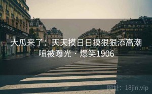 大瓜来了：天天摸日日摸狠狠添高潮喷被曝光 · 爆笑1906