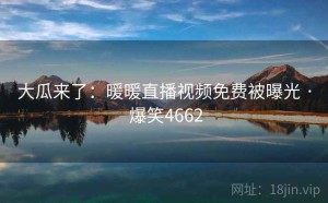 大瓜来了：暖暖直播视频免费被曝光 · 爆笑4662