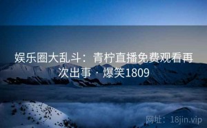 娱乐圈大乱斗：青柠直播免费观看再次出事 · 爆笑1809