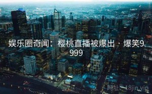 娱乐圈奇闻：樱桃直播被爆出 · 爆笑9999