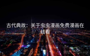 古代典故：关于虫虫漫画免费漫画在线看