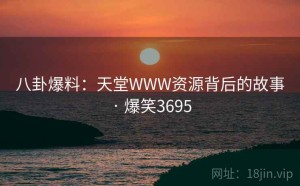 八卦爆料：天堂WWW资源背后的故事 · 爆笑3695