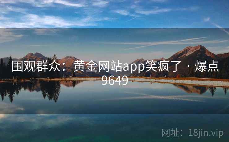围观群众:黄金网站app笑疯了 · 爆点9649 围观群众:黄金网站app笑疯了 · 爆点9649