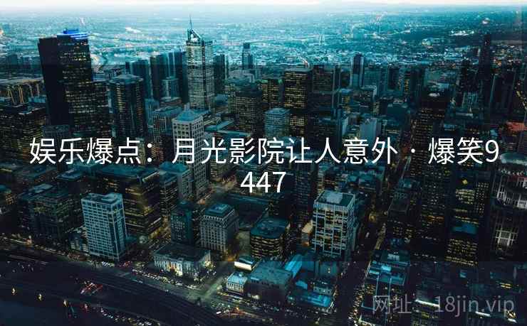 娱乐爆点：月光影院让人意外 · 爆笑9447