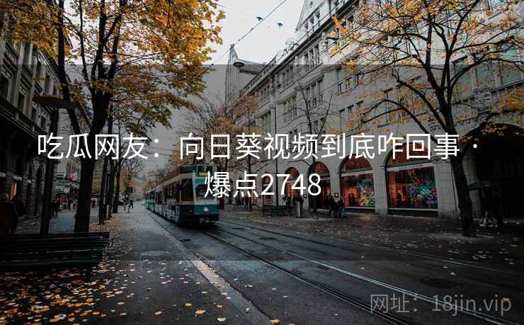 吃瓜网友：向日葵视频到底咋回事 · 爆点2748