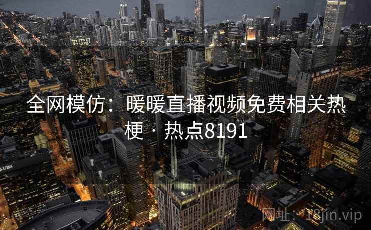 全网模仿：暖暖直播视频免费相关热梗 · 热点8191