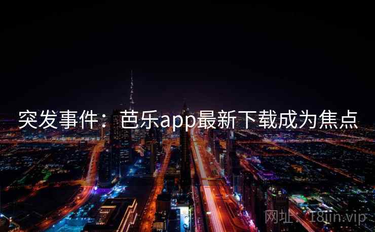 突发事件:芭乐app最新下载成为焦点 突发事件:芭乐app最新下载成为焦点