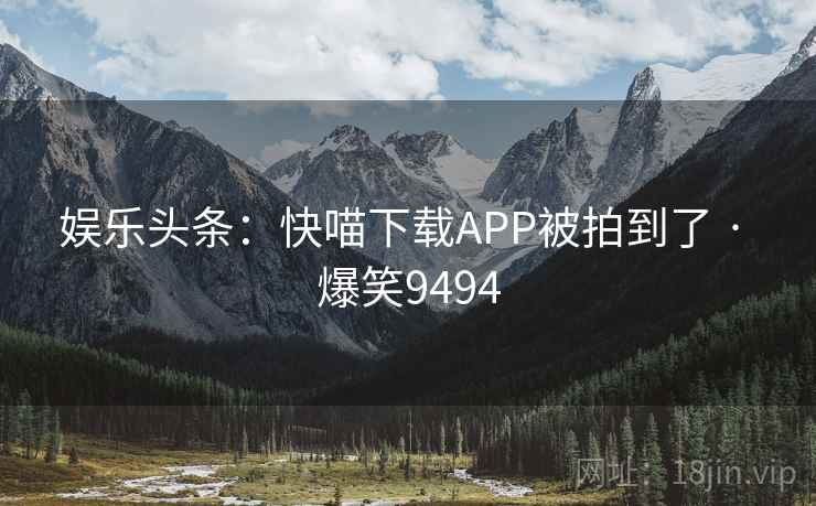 娱乐头条：快喵下载APP被拍到了 · 爆笑9494