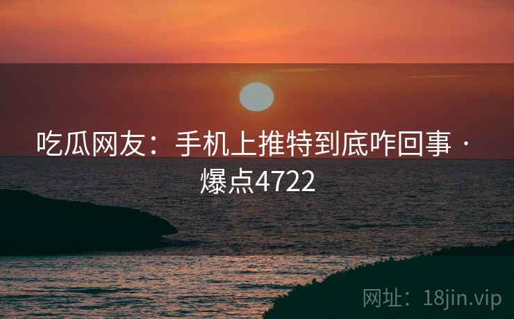 吃瓜网友:手机上推特到底咋回事 · 爆点4722 吃瓜网友:手机上推特到底咋回事 · 爆点4722