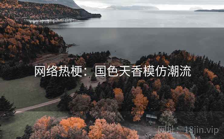 网络热梗：国色天香模仿潮流