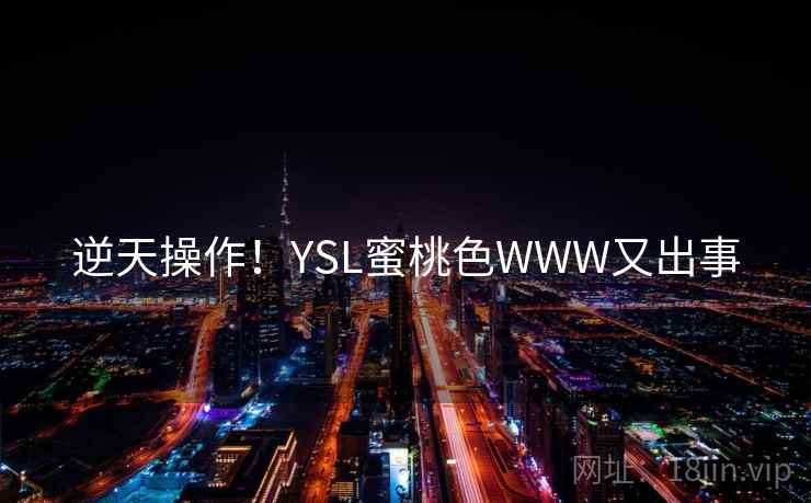 逆天操作!YSL蜜桃色WWW又出事 逆天操作!YSL蜜桃色WWW又出事