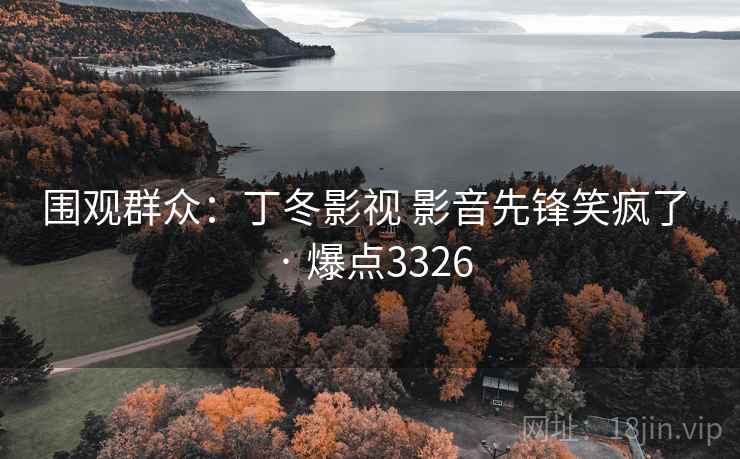 围观群众:丁冬影视 影音先锋笑疯了 · 爆点3326 围观群众:丁冬影视 影音先锋笑疯了 · 爆点3326