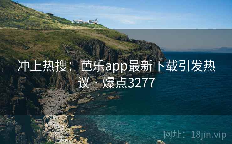 冲上热搜:芭乐app最新下载引发热议 · 爆点3277 冲上热搜:芭乐app最新下载引发热议 · 爆点3277